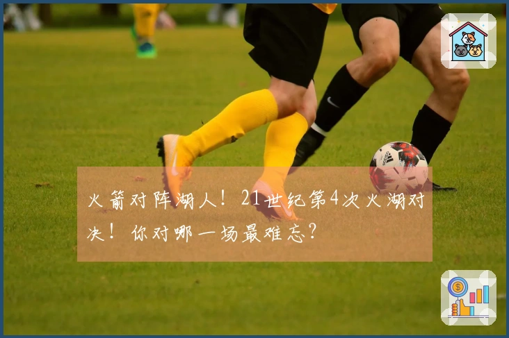 火箭对阵湖人！21世纪第4次火湖对决！你对哪一场最难忘？