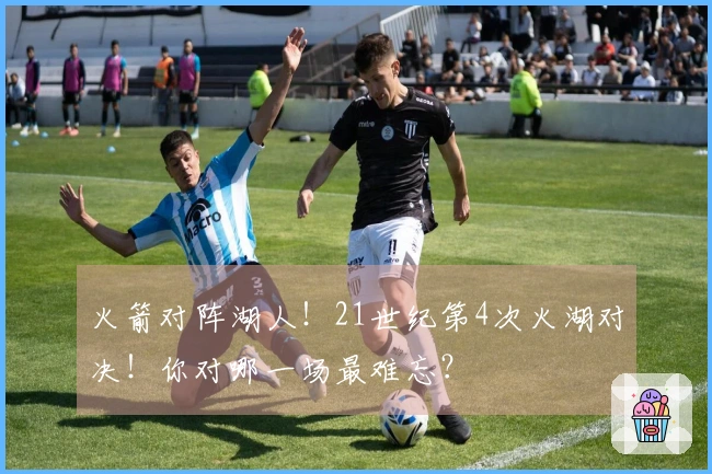 火箭对阵湖人！21世纪第4次火湖对决！你对哪一场最难忘？